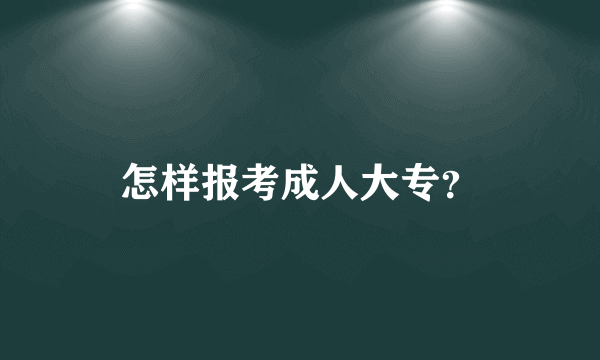 怎样报考成人大专？