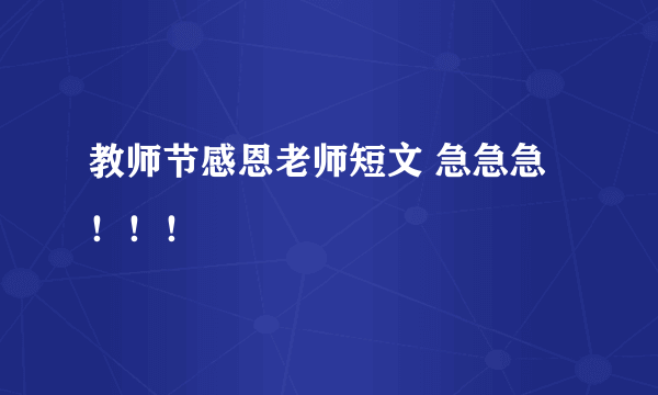 教师节感恩老师短文 急急急！！！