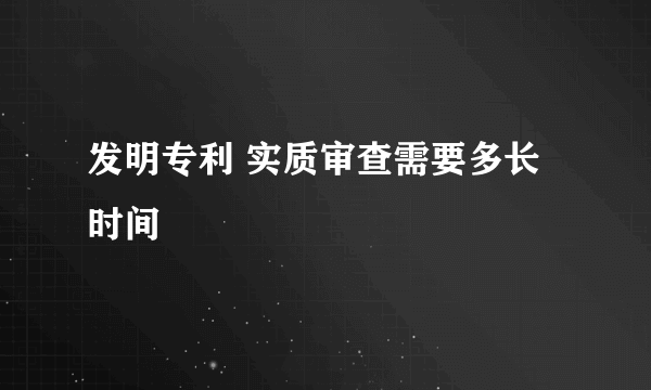 发明专利 实质审查需要多长时间