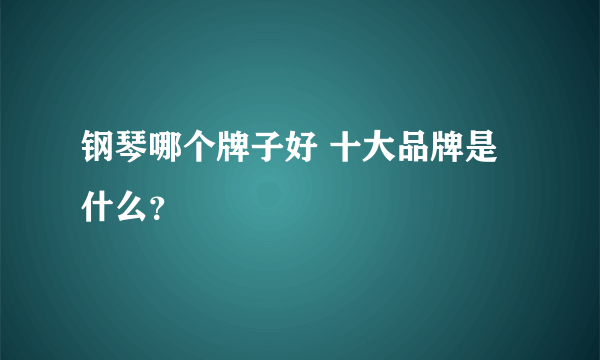 钢琴哪个牌子好 十大品牌是什么？