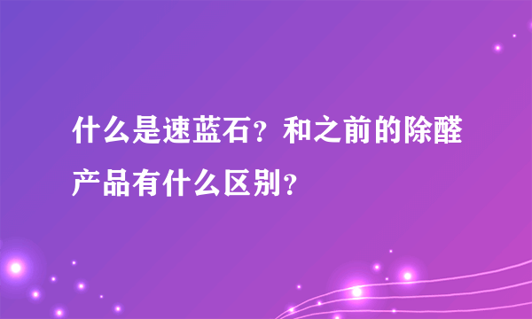 什么是速蓝石？和之前的除醛产品有什么区别？