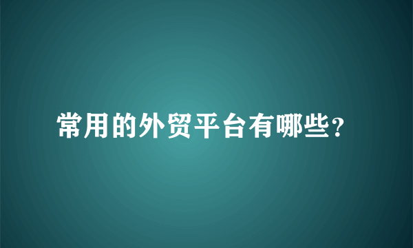 常用的外贸平台有哪些？