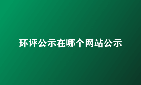 环评公示在哪个网站公示