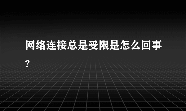 网络连接总是受限是怎么回事?