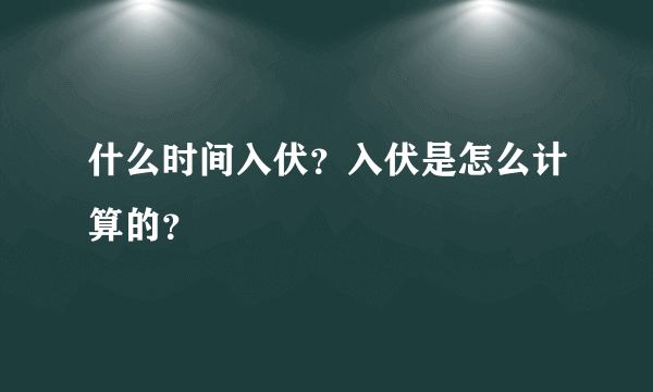 什么时间入伏？入伏是怎么计算的？