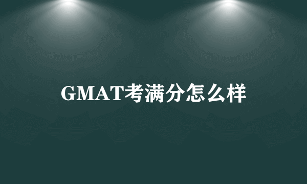 GMAT考满分怎么样