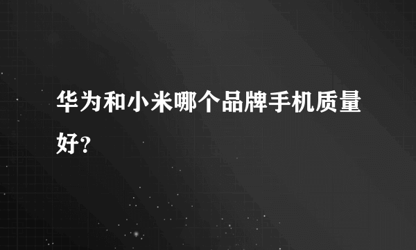 华为和小米哪个品牌手机质量好？