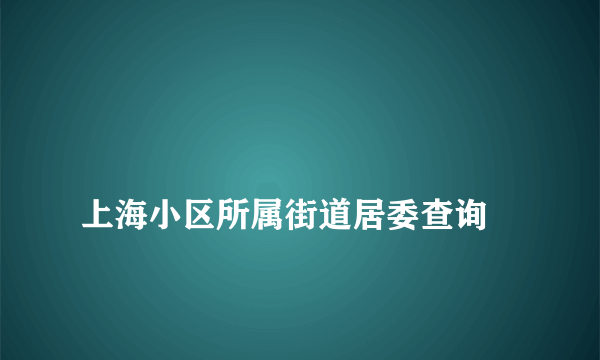 
上海小区所属街道居委查询

