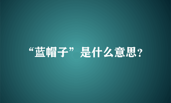 “蓝帽子”是什么意思？