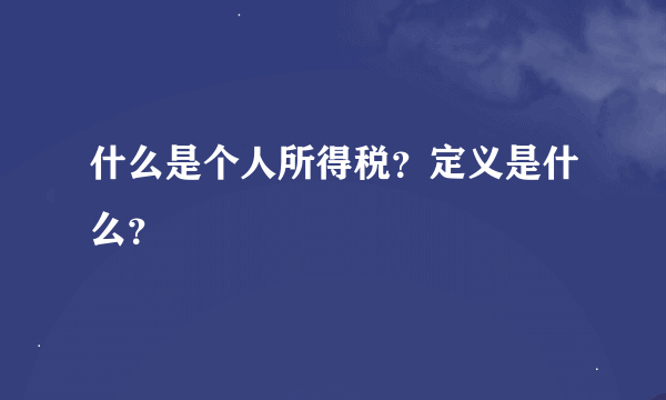 什么是个人所得税？定义是什么？