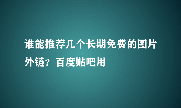 谁能推荐几个长期免费的图片外链？百度贴吧用