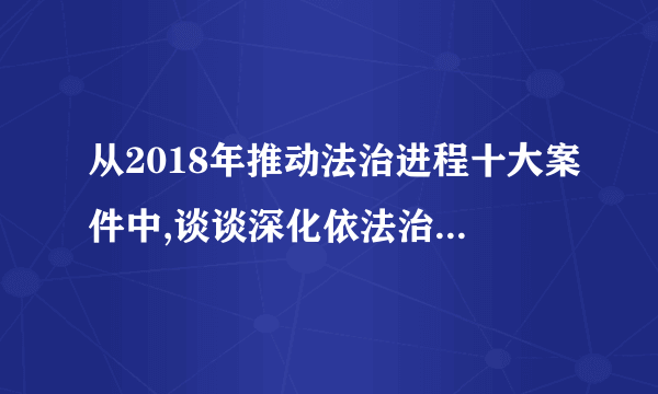 从2018年推动法治进程十大案件中,谈谈深化依法治国实践的重点任务是什么?