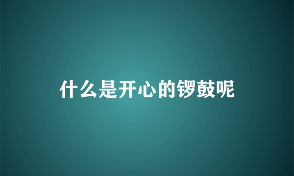 什么是开心的锣鼓呢