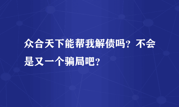 众合天下能帮我解债吗？不会是又一个骗局吧？