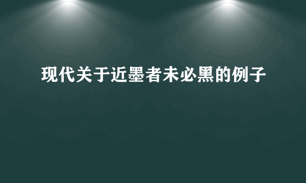 现代关于近墨者未必黑的例子