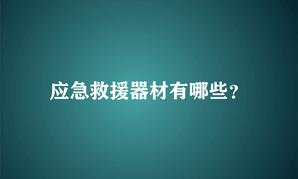 应急救援器材有哪些？