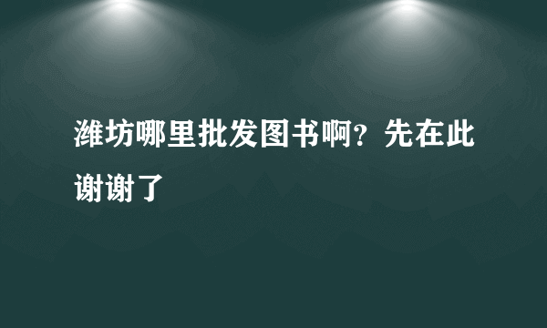 潍坊哪里批发图书啊？先在此谢谢了