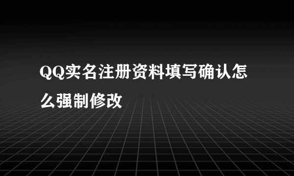 QQ实名注册资料填写确认怎么强制修改