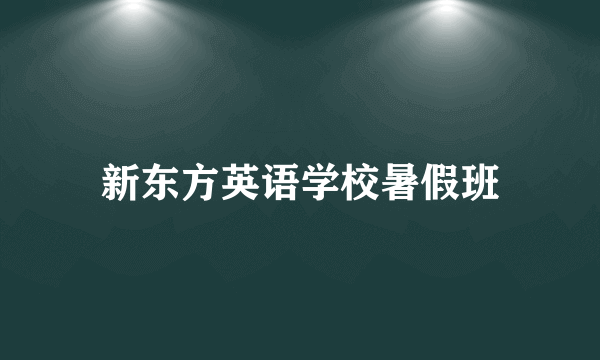 新东方英语学校暑假班