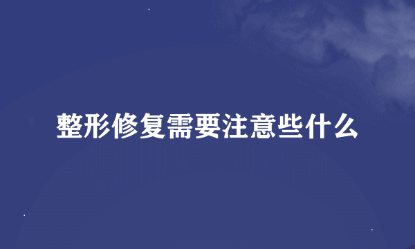 整形修复需要注意些什么