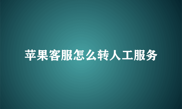 苹果客服怎么转人工服务