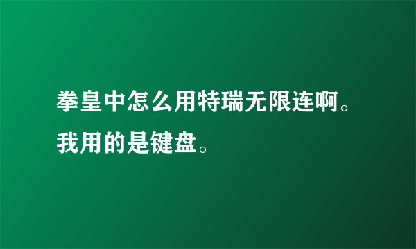 拳皇中怎么用特瑞无限连啊。我用的是键盘。