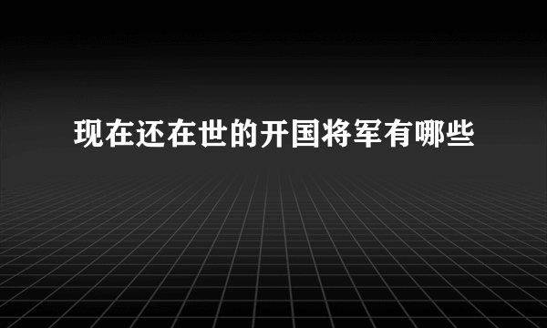 现在还在世的开国将军有哪些