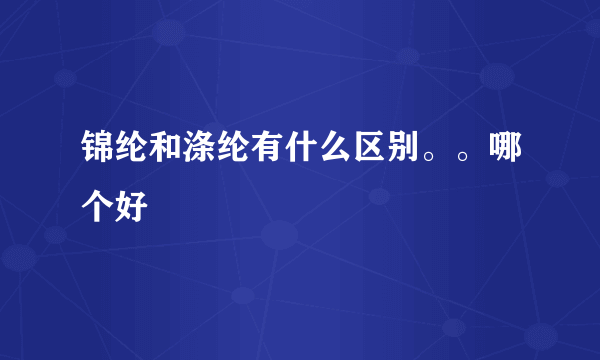 锦纶和涤纶有什么区别。。哪个好