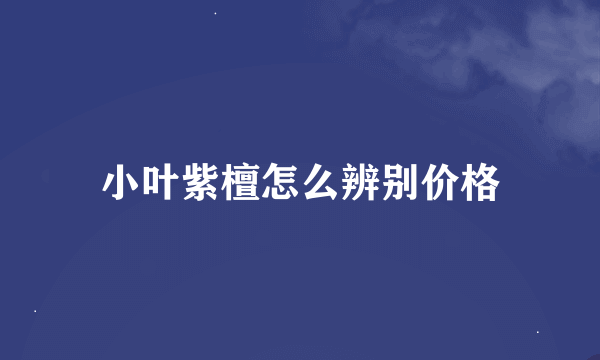 小叶紫檀怎么辨别价格