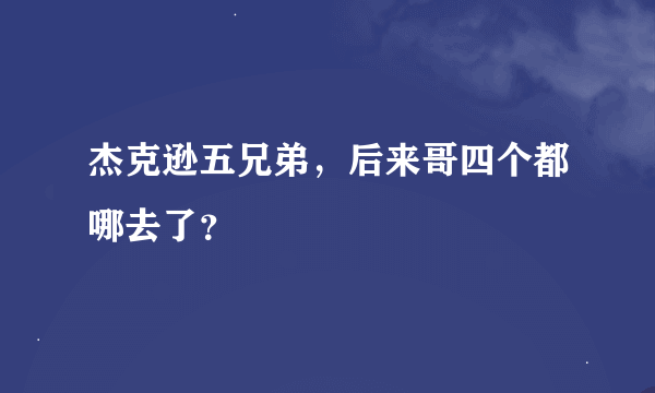 杰克逊五兄弟，后来哥四个都哪去了？