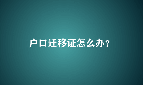 户口迁移证怎么办？