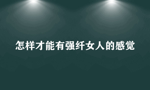 怎样才能有强纤女人的感觉