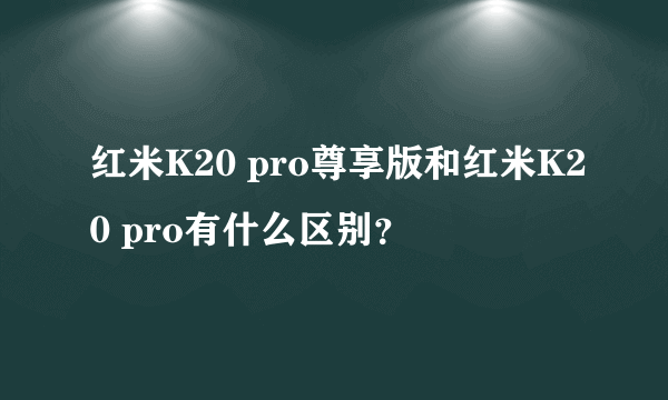 红米K20 pro尊享版和红米K20 pro有什么区别？