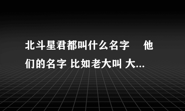 北斗星君都叫什么名字　 他们的名字 比如老大叫 大魁 后面的都不知道