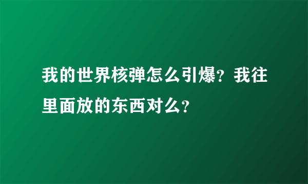 我的世界核弹怎么引爆？我往里面放的东西对么？