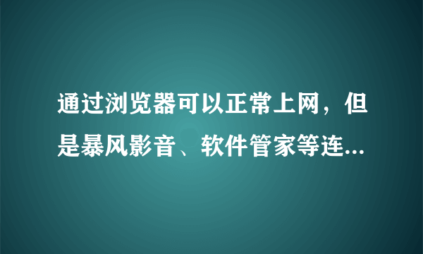 通过浏览器可以正常上网，但是暴风影音、软件管家等连接不上网络。