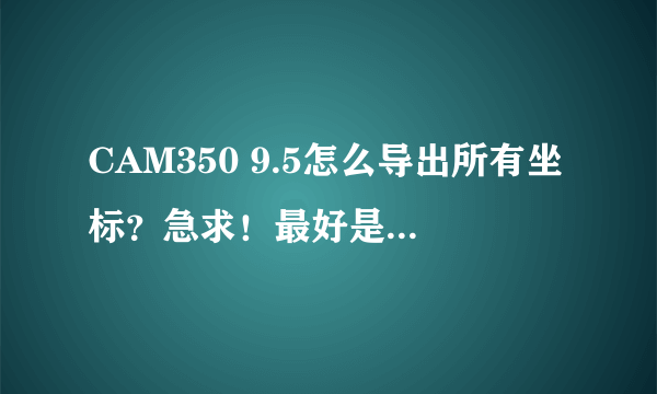 CAM350 9.5怎么导出所有坐标？急求！最好是所有步骤，或者加Q,307182873