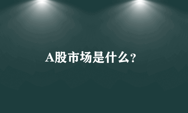 A股市场是什么？