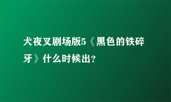 犬夜叉剧场版5《黑色的铁碎牙》什么时候出？