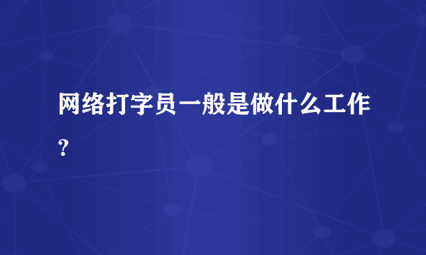 网络打字员一般是做什么工作？