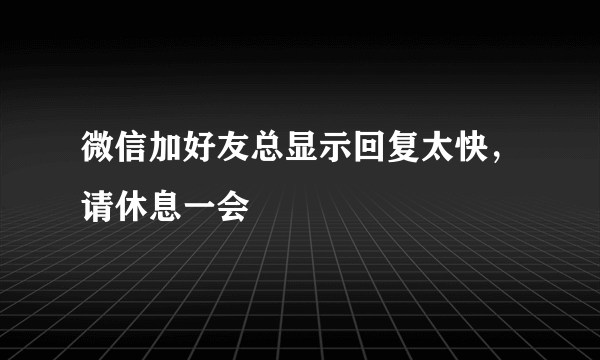 微信加好友总显示回复太快，请休息一会