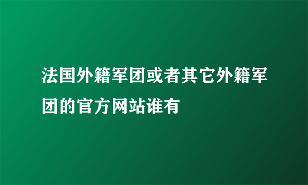 法国外籍军团或者其它外籍军团的官方网站谁有