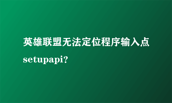 英雄联盟无法定位程序输入点setupapi？