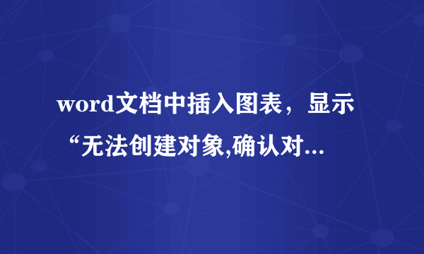 word文档中插入图表，显示“无法创建对象,确认对象已在系统注册表中注册”怎么办？