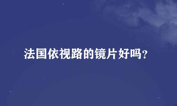 法国依视路的镜片好吗？