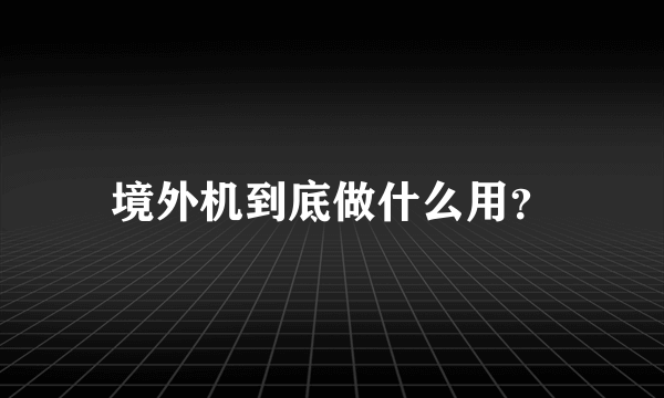 境外机到底做什么用？