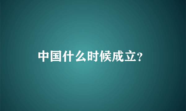 中国什么时候成立？