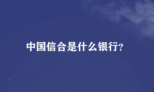 中国信合是什么银行？