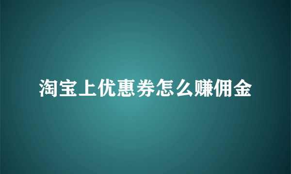 淘宝上优惠券怎么赚佣金