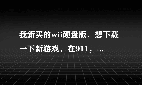 我新买的wii硬盘版，想下载一下新游戏，在911，多玩，电玩巴士上下载了好多，都提示压缩包已损坏，打不开